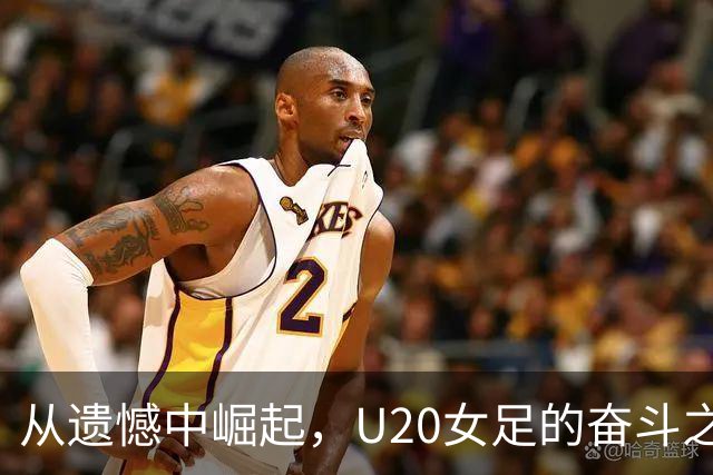 从遗憾中崛起，U20女足的奋斗之路