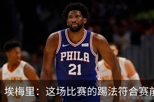 埃梅里：这场比赛的踢法符合赛前部署，新援仍需要时间适应