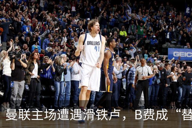 曼联主场遭遇滑铁卢，B费成“替补皇”无缘出场