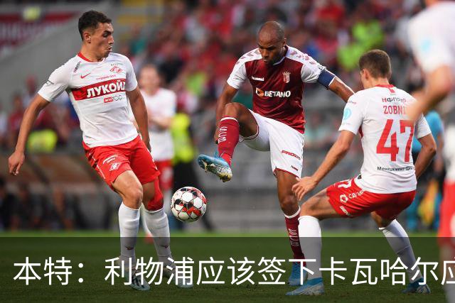 本特：利物浦应该签下卡瓦哈尔应急，即便为了卖几件球衣也值得